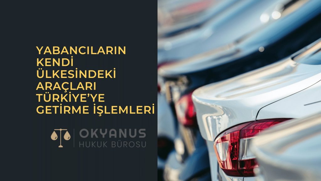 Yabancıların Kendi Ülkesindeki Araçları Türkiye’ye Getirme İşlemleri