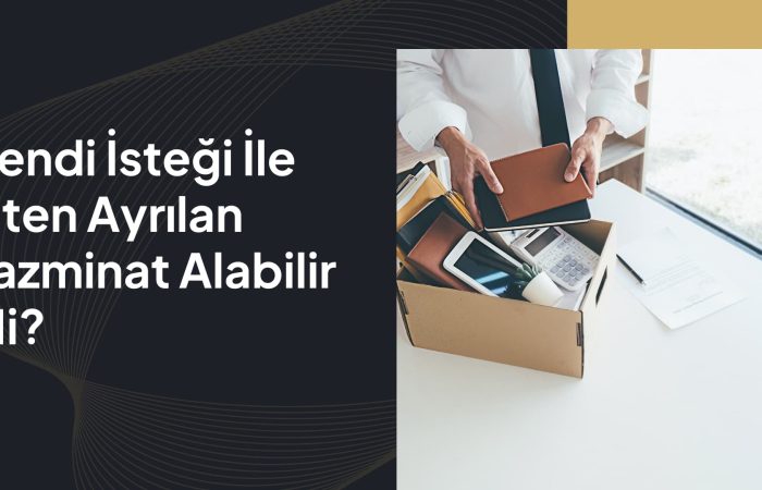 Kendi İsteği İle İşten Ayrılan Tazminat Alabilir Mi